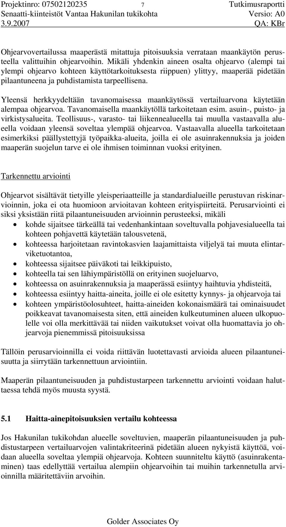 Mikäli yhdenkin aineen osalta ohjearvo (alempi tai ylempi ohjearvo kohteen käyttötarkoituksesta riippuen) ylittyy, maaperää pidetään pilaantuneena ja puhdistamista tarpeellisena.