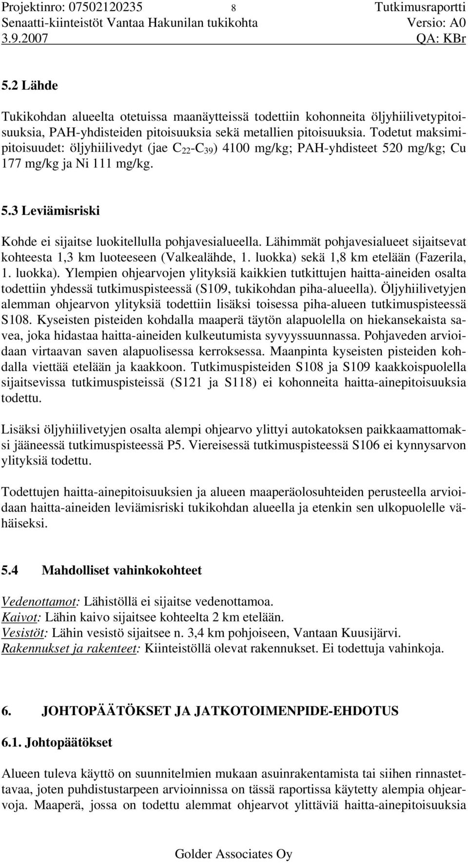 Todetut maksimipitoisuudet: öljyhiilivedyt (jae C 22 -C 39 ) 4100 mg/kg; PAH-yhdisteet 520 mg/kg; Cu 177 mg/kg ja Ni 111 mg/kg. 5.3 Leviämisriski Kohde ei sijaitse luokitellulla pohjavesialueella.