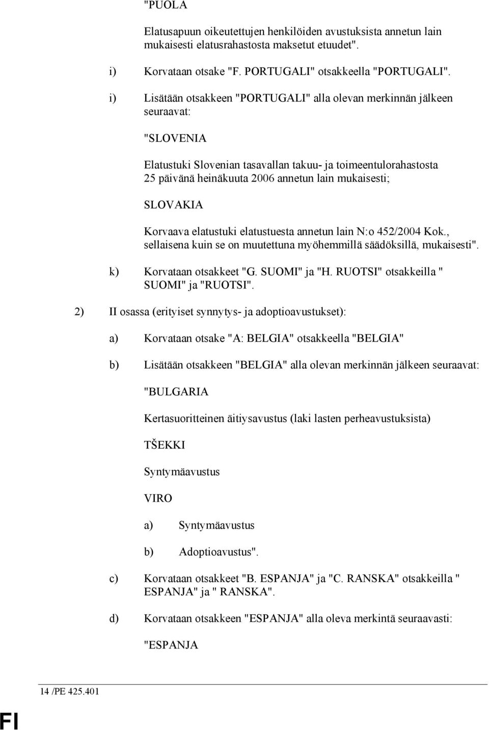 mukaisesti; SLOVAKIA Korvaava elatustuki elatustuesta annetun lain N:o 452/2004 Kok., sellaisena kuin se on muutettuna myöhemmillä säädöksillä, mukaisesti". k) Korvataan otsakkeet "G. SUOMI" ja "H.