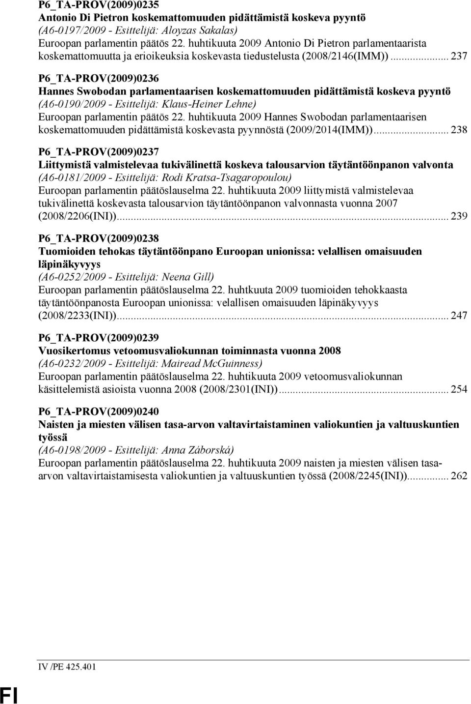 .. 237 P6_TA-PROV(2009)0236 Hannes Swobodan parlamentaarisen koskemattomuuden pidättämistä koskeva pyyntö (A6-0190/2009 - Esittelijä: Klaus-Heiner Lehne) Euroopan parlamentin päätös 22.