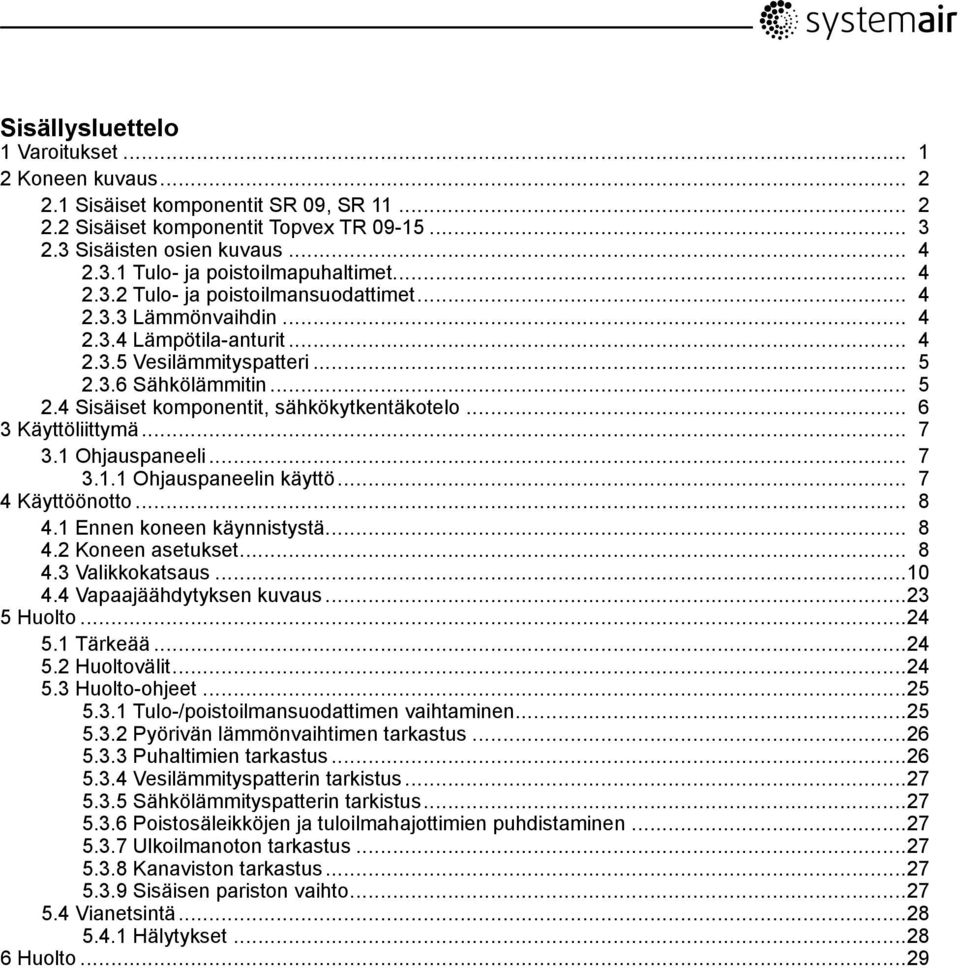 .. 6 3 Käyttöliittymä... 7 3.1 Ohjauspaneeli... 7 3.1.1 Ohjauspaneelin käyttö... 7 4 Käyttöönotto... 8 4.1 Ennen koneen käynnistystä... 8 4.2 Koneen asetukset... 8 4.3 Valikkokatsaus...10 4.