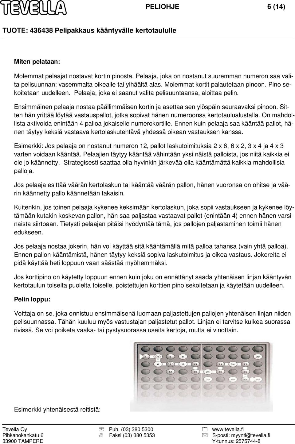 Ensimmäinen pelaaja nostaa päällimmäisen kortin ja asettaa sen ylöspäin seuraavaksi pinoon. Sitten hän yrittää löytää vastauspallot, jotka sopivat hänen numeroonsa kertotaulualustalla.