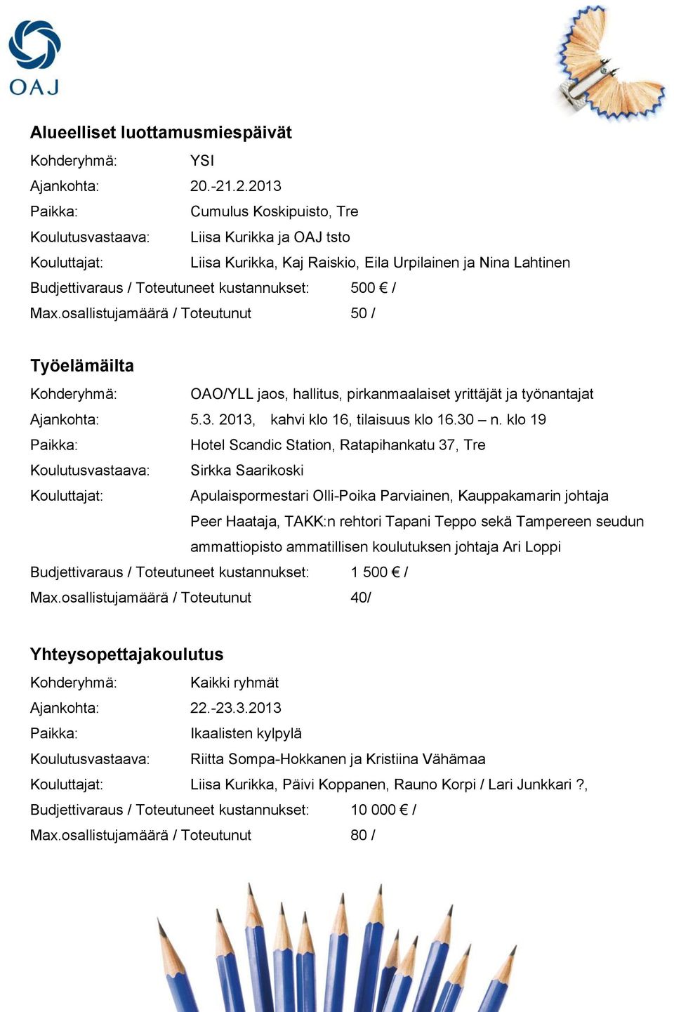 hallitus, pirkanmaalaiset yrittäjät ja työnantajat Ajankohta: 5.3. 2013, kahvi klo 16, tilaisuus klo 16.30 n.