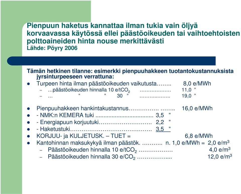 . 8,0 e/mwh päästöoikeuden hinnalla 10 e/tco 2. 11,0 30.... 19,0 Pienpuuhakkeen hankintakustannus... 16,0 e/mwh - NMK:n KEMERA tuki... 3,5 - Energiapuun korjuutuki.