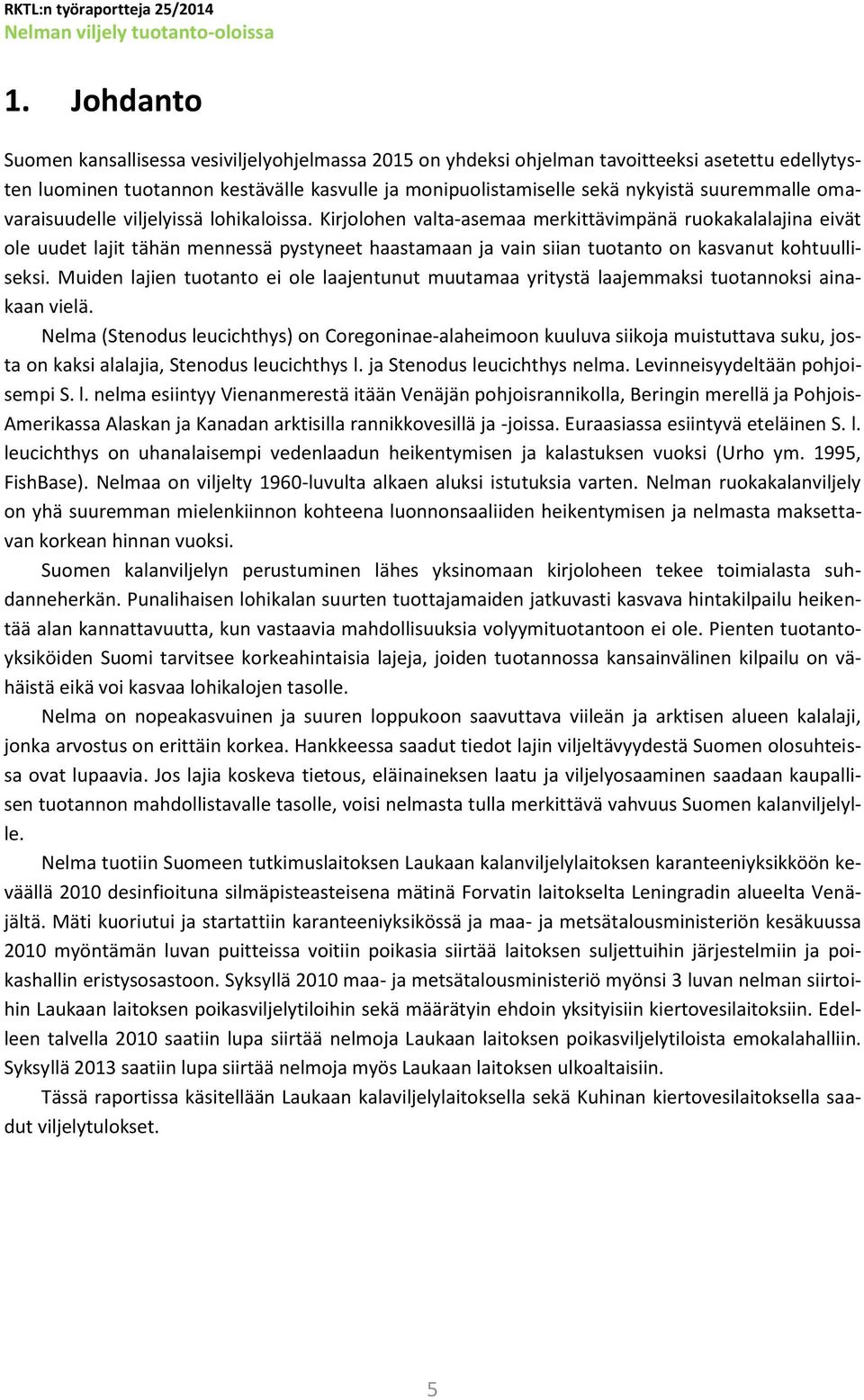 Kirjolohen valta-asemaa merkittävimpänä ruokakalalajina eivät ole uudet lajit tähän mennessä pystyneet haastamaan ja vain siian tuotanto on kasvanut kohtuulliseksi.