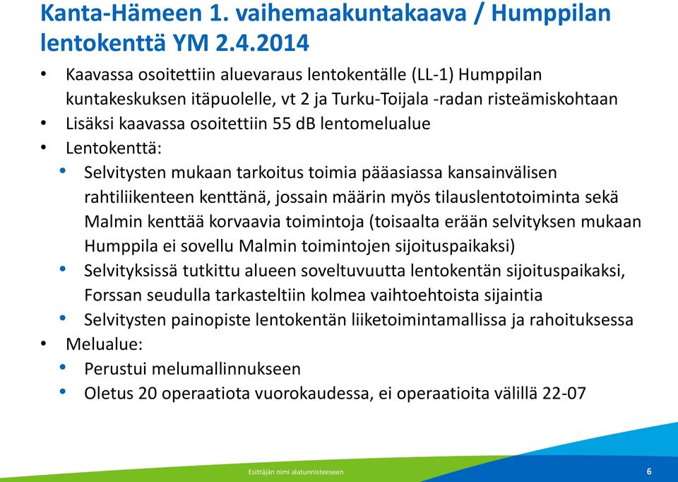 Lentokenttä: Selvitysten mukaan tarkoitus toimia pääasiassa kansainvälisen rahtiliikenteen kenttänä, jossain määrin myös tilauslentotoiminta sekä Malmin kenttää korvaavia toimintoja (toisaalta erään