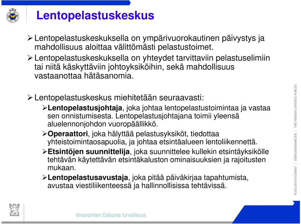 Lentopelastuskeskus miehitetään seuraavasti: Lentopelastusjohtaja, joka johtaa lentopelastustoimintaa ja vastaa sen onnistumisesta.