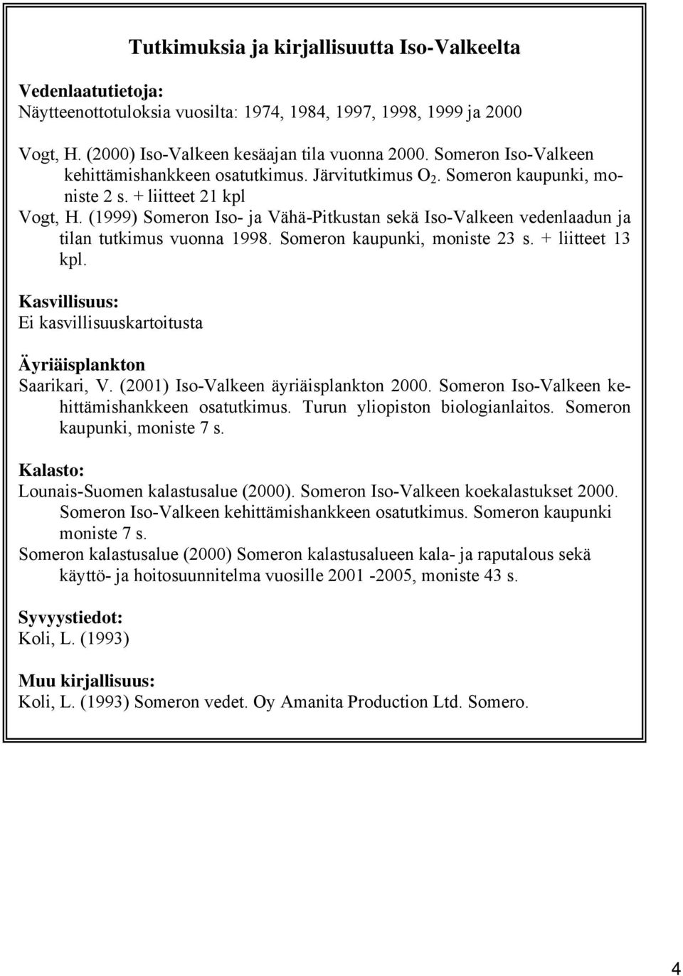 (1999) Someron Iso- ja Vähä-Pitkustan sekä Iso-Valkeen vedenlaadun ja tilan tutkimus vuonna 1998. Someron kaupunki, moniste 23 s. + liitteet 13 kpl.