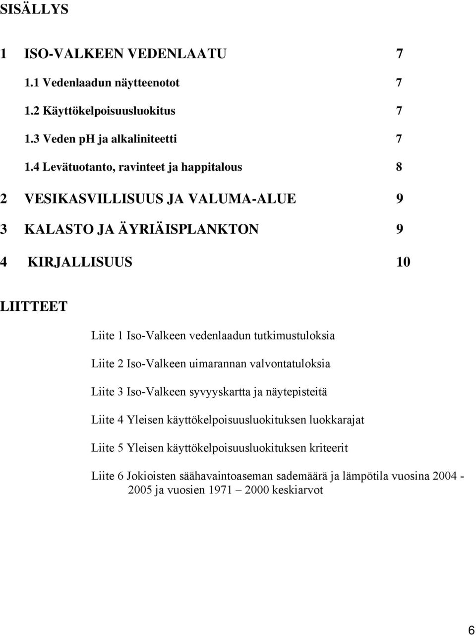 vedenlaadun tutkimustuloksia Liite 2 Iso-Valkeen uimarannan valvontatuloksia Liite 3 Iso-Valkeen syvyyskartta ja näytepisteitä Liite 4 Yleisen