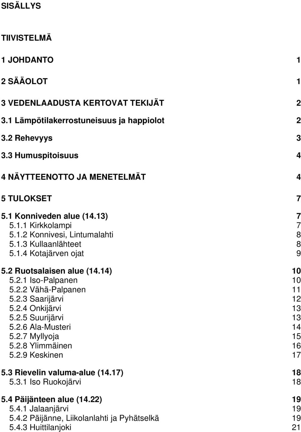 2 Ruotsalaisen alue (14.14) 10 5.2.1 Iso-Palpanen 10 5.2.2 Vähä-Palpanen 11 5.2.3 Saarijärvi 12 5.2.4 Onkijärvi 13 5.2.5 Suurijärvi 13 5.2.6 Ala-Musteri 14 5.2.7 Myllyoja 15 5.2.8 Ylimmäinen 16 5.