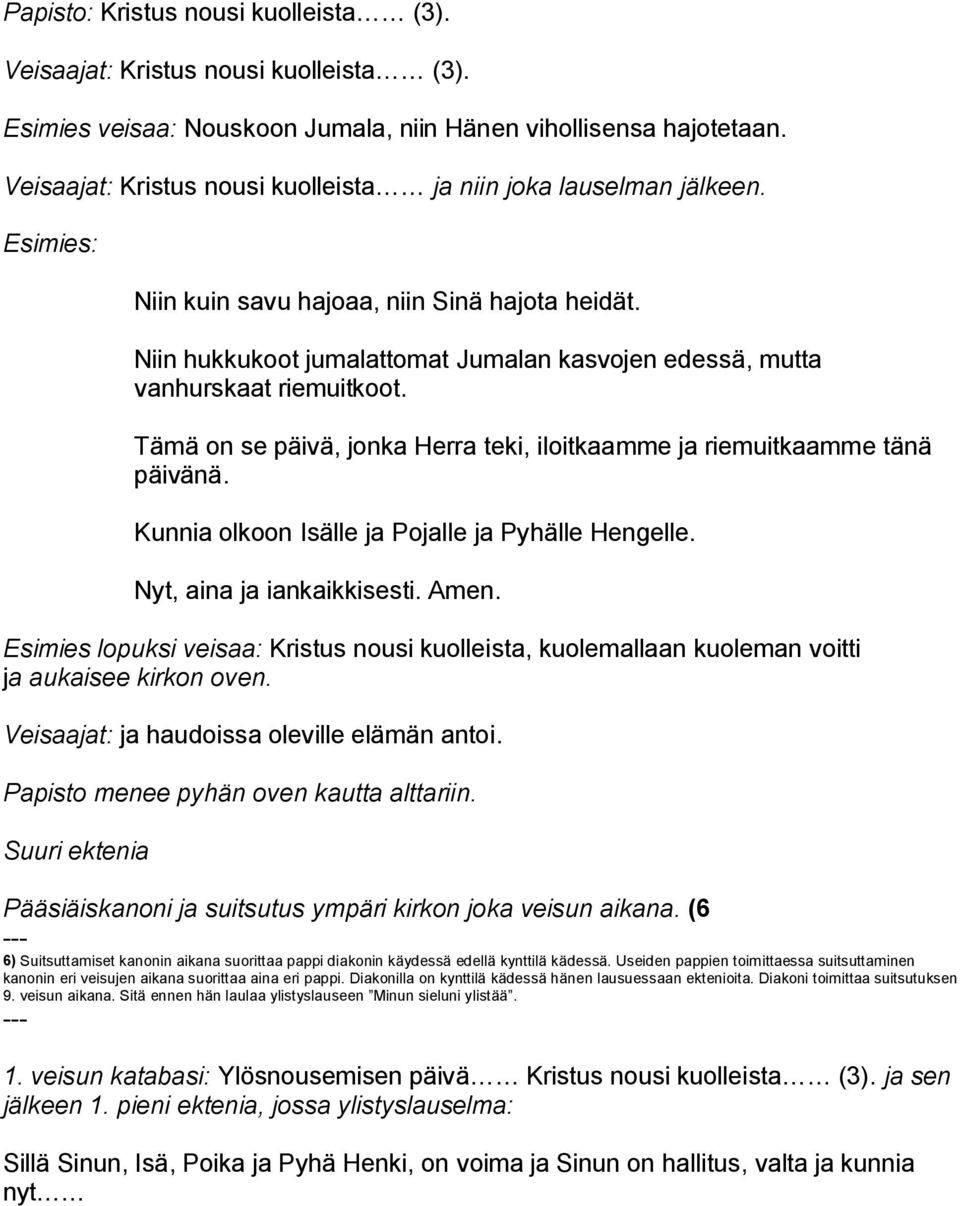 Niin hukkukoot jumalattomat Jumalan kasvojen edessä, mutta vanhurskaat riemuitkoot. Tämä on se päivä, jonka Herra teki, iloitkaamme ja riemuitkaamme tänä päivänä.