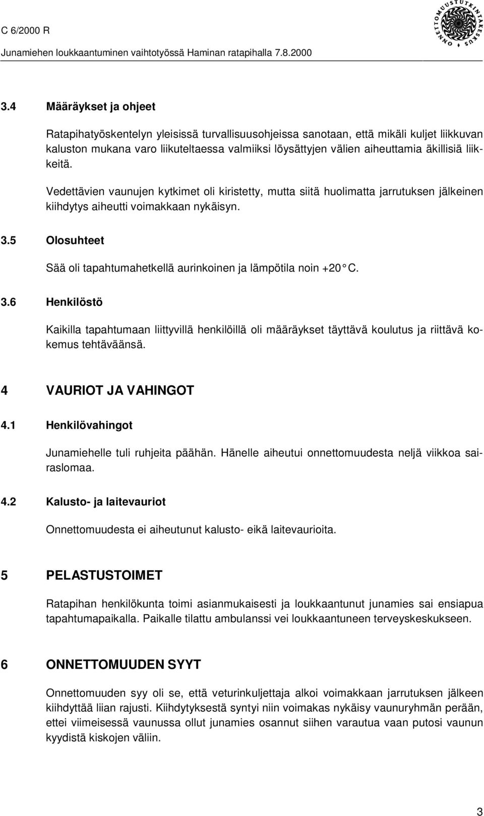 5 Olosuhteet Sää oli tapahtumahetkellä aurinkoinen ja lämpötila noin +20 C. 3.