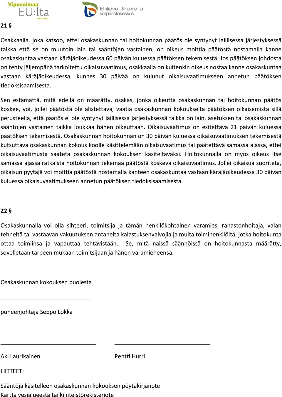 Jos päätöksen johdosta on tehty jäljempänä tarkoitettu oikaisuvaatimus, osakkaalla on kuitenkin oikeus nostaa kanne osakaskuntaa vastaan käräjäoikeudessa, kunnes 30 päivää on kulunut