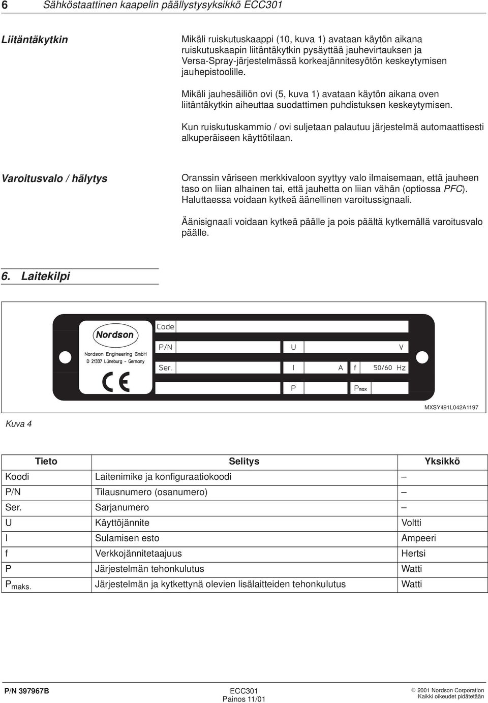 Mikäli jauhesäiliön ovi (5, kuva 1) avataan käytön aikana oven liitäntäkytkin aiheuttaa suodattimen puhdistuksen keskeytymisen.