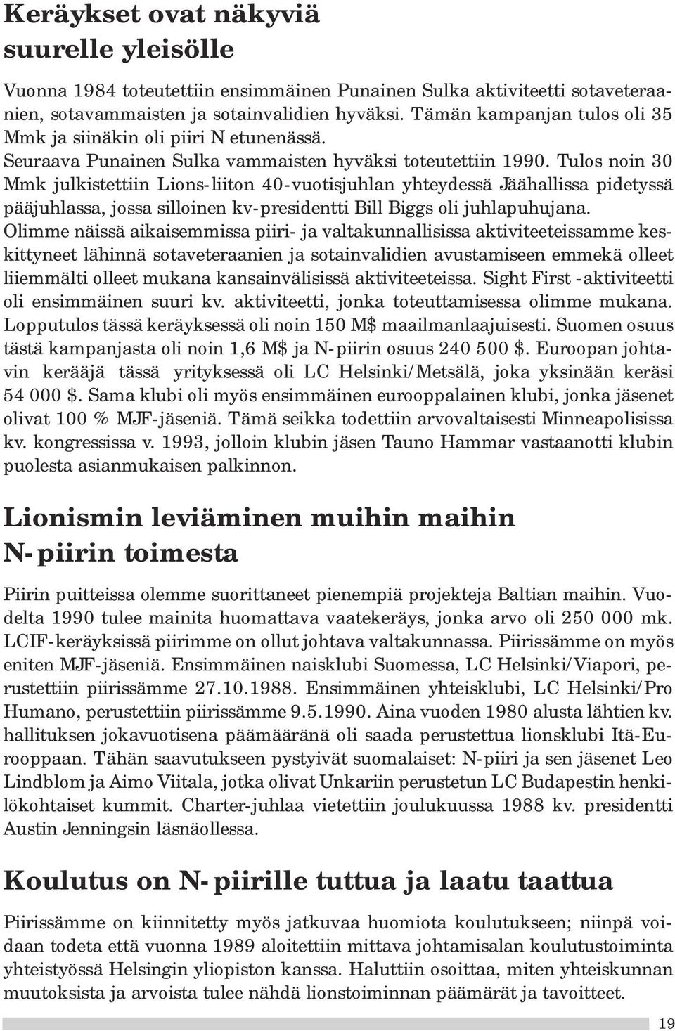 Tulos noin 30 Mmk julkistettiin Lions-liiton 40-vuotisjuhlan yhteydessä Jäähallissa pidetyssä pääjuhlassa, jossa silloinen kv-presidentti Bill Biggs oli juhlapuhujana.