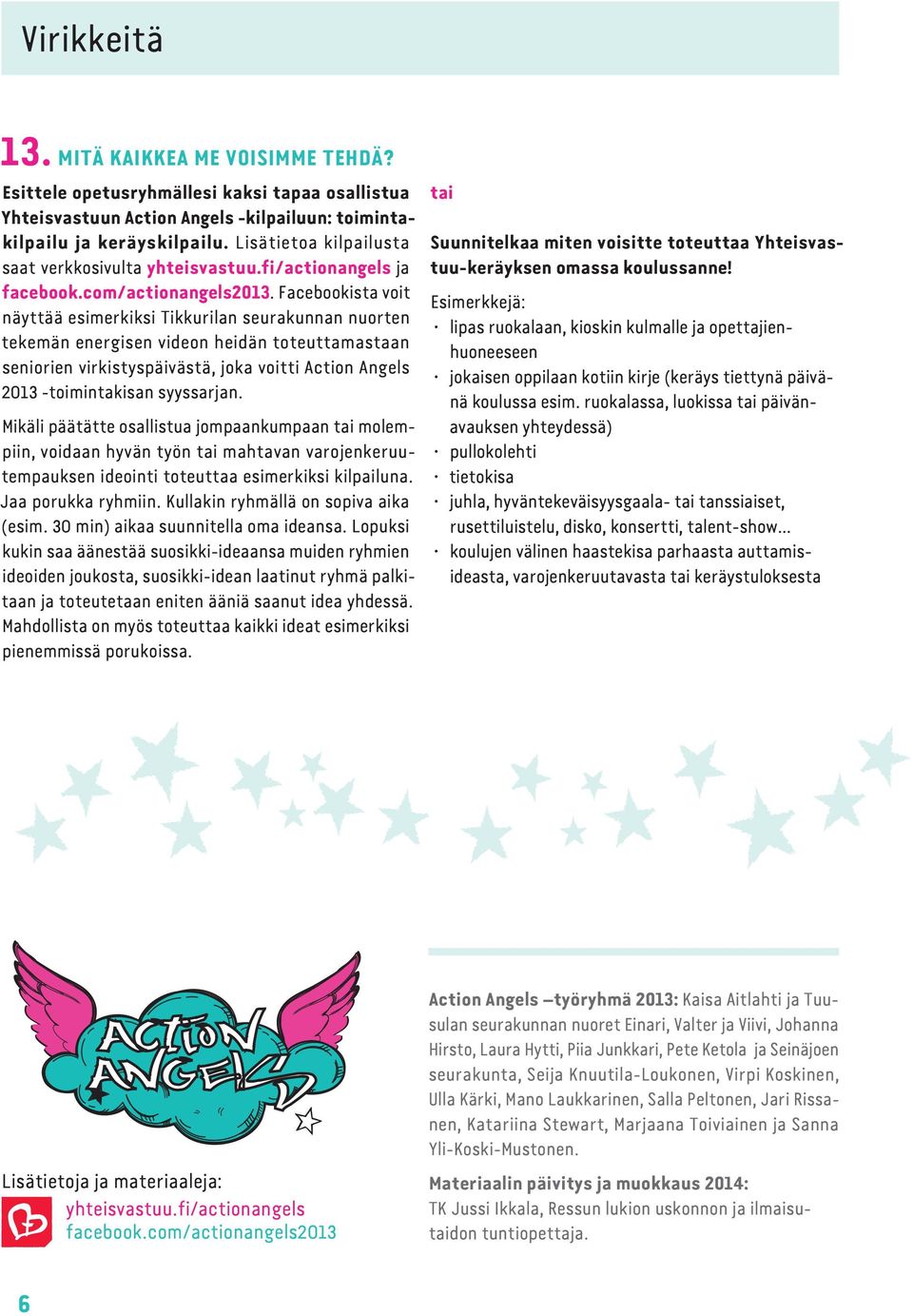 Facebookista voit näyttää esimerkiksi Tikkurilan seurakunnan nuorten tekemän energisen videon heidän toteuttamastaan seniorien virkistyspäivästä, joka voitti Action Angels 2013 toimintakisan