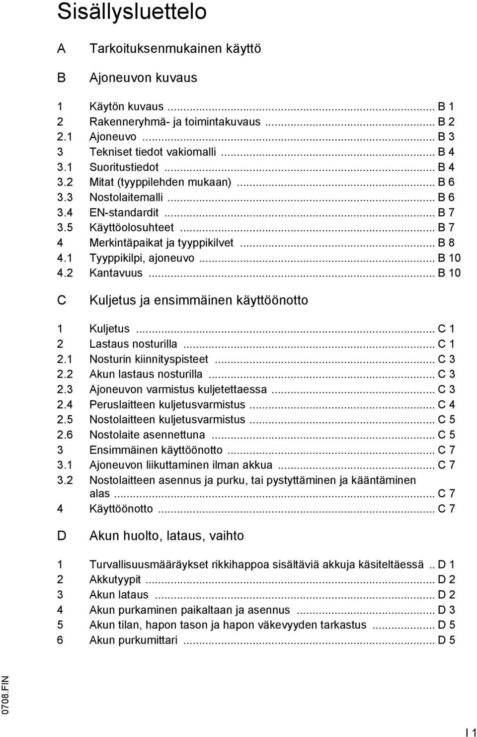 1 Tyyppikilpi, ajoneuvo... B 10 4.2 Kantavuus... B 10 C Kuljetus ja ensimmäinen käyttöönotto 1 Kuljetus... C 1 2 Lastaus nosturilla... C 1 2.1 Nosturin kiinnityspisteet... C 3 2.