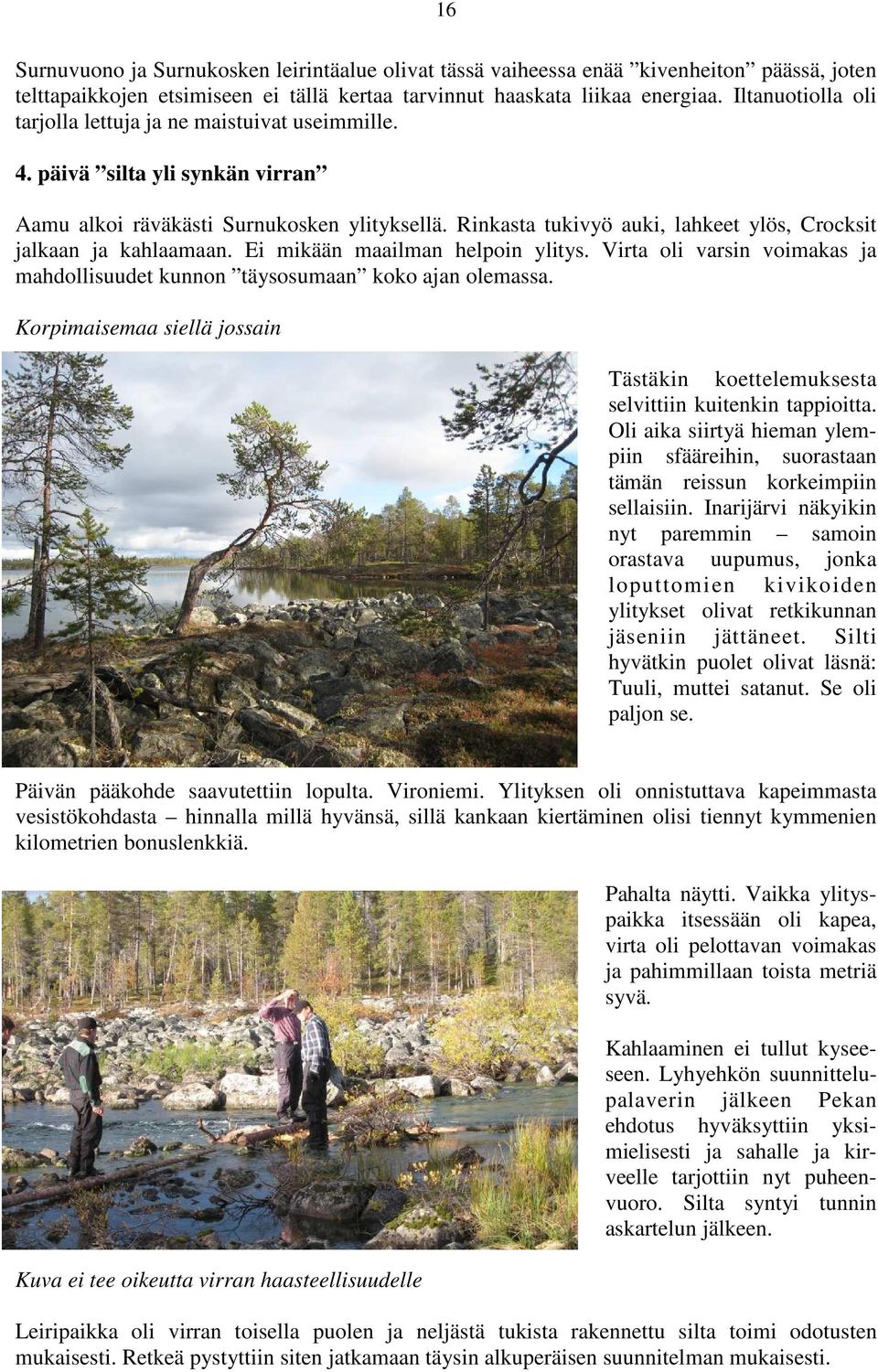 Rinkasta tukivyö auki, lahkeet ylös, Crocksit jalkaan ja kahlaamaan. Ei mikään maailman helpoin ylitys. Virta oli varsin voimakas ja mahdollisuudet kunnon täysosumaan koko ajan olemassa.