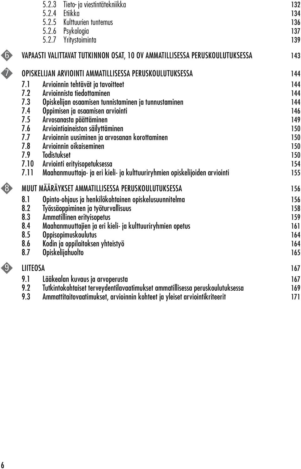 5 Arvosanasta päättäminen 149 7.6 Arviointiaineiston säilyttäminen 150 7.7 Arvioinnin uusiminen ja arvosanan korottaminen 150 7.8 Arvioinnin oikaiseminen 150 7.9 Todistukset 150 7.