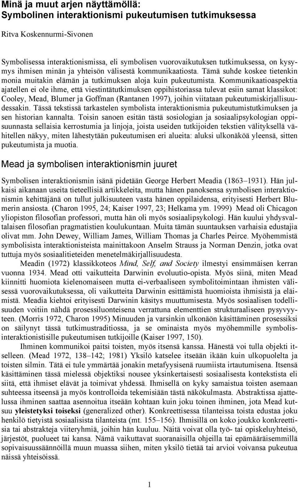 Kommunikaatioaspektia ajatellen ei ole ihme, että viestintätutkimuksen oppihistoriassa tulevat esiin samat klassikot: Cooley, Mead, Blumer ja Goffman (Rantanen 1997), joihin viitataan
