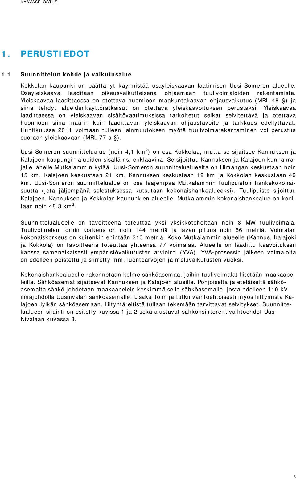 Yleiskaavaa laadittaessa on otettava huomioon maakuntakaavan ohjausvaikutus (MRL 48 ) ja siinä tehdyt alueidenkäyttöratkaisut on otettava yleiskaavoituksen perustaksi.