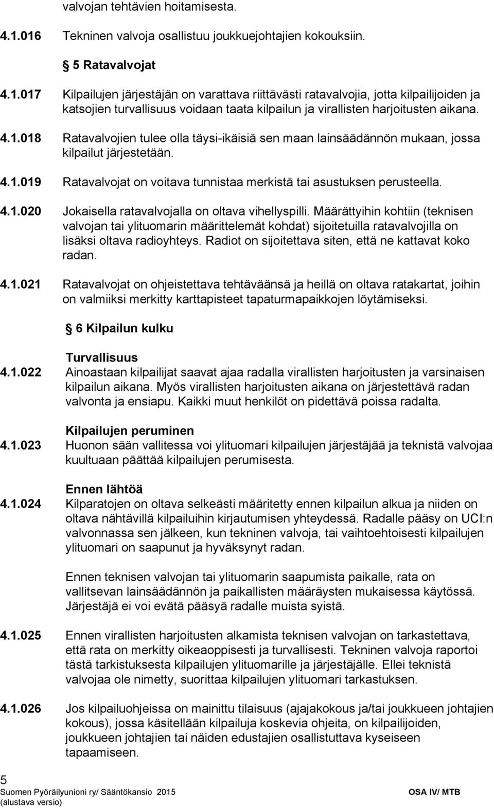 4.1.018 Ratavalvojien tulee olla täysi ikäisiä sen maan lainsäädännön mukaan, jossa kilpailut järjestetään. 4.1.019 Ratavalvojat on voitava tunnistaa merkistä tai asustuksen perusteella. 4.1.020 Jokaisella ratavalvojalla on oltava vihellyspilli.