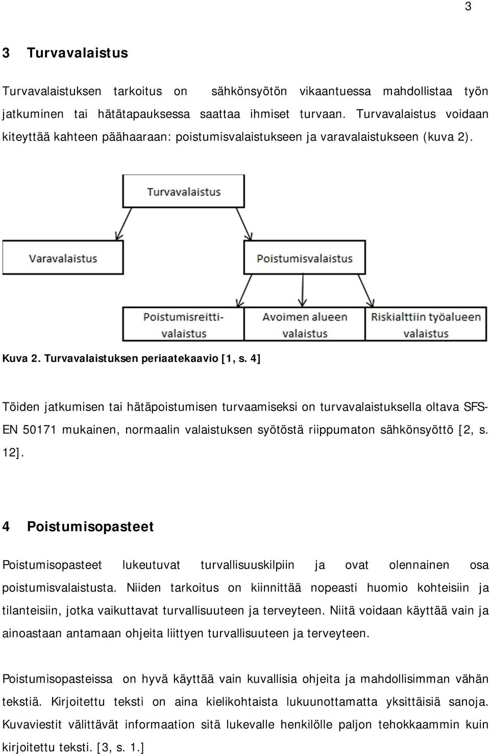 4] Töiden jatkumisen tai hätäpoistumisen turvaamiseksi on turvavalaistuksella oltava SFS- EN 50171 mukainen, normaalin valaistuksen syötöstä riippumaton sähkönsyöttö [2, s. 12].