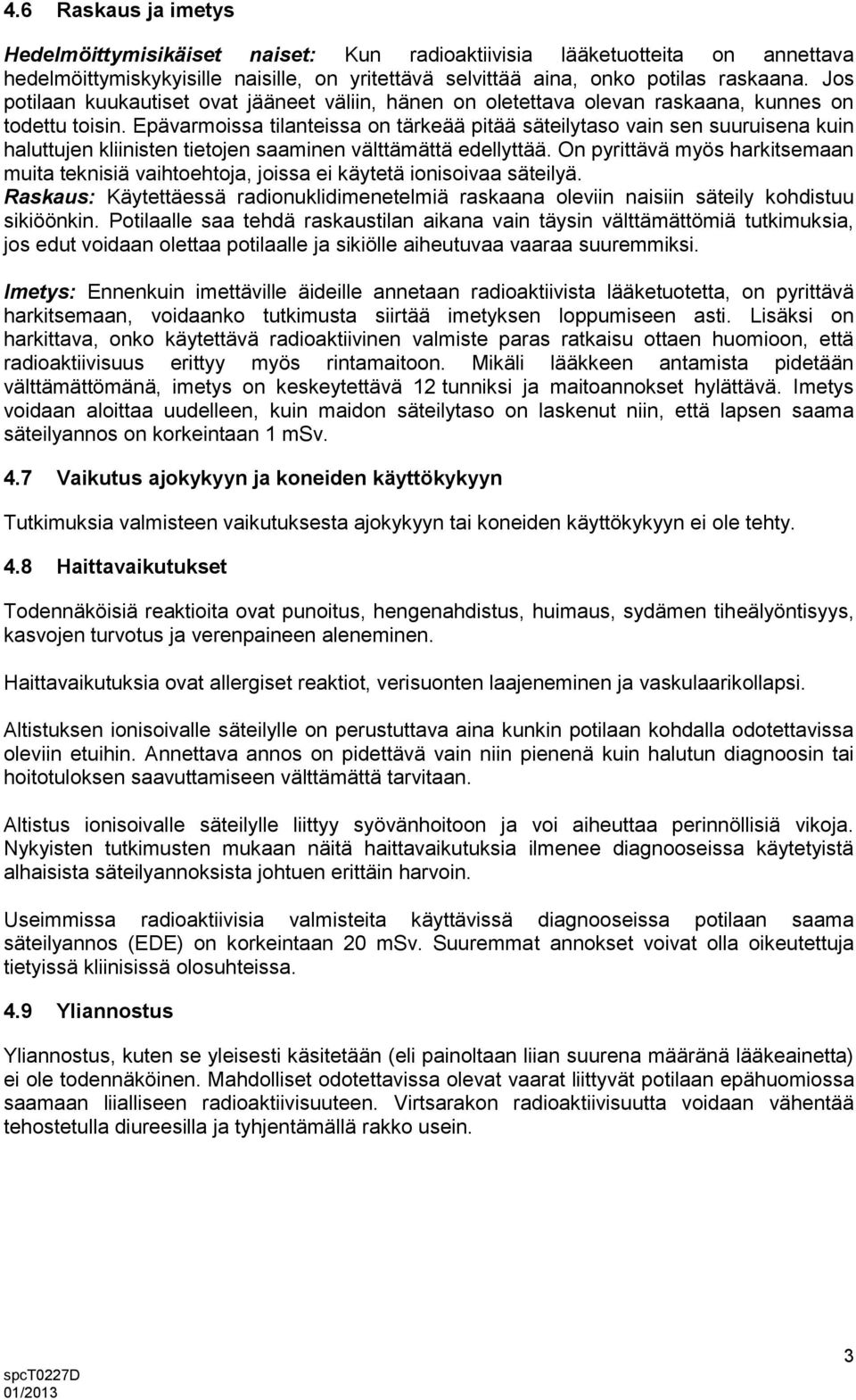 Epävarmoissa tilanteissa on tärkeää pitää säteilytaso vain sen suuruisena kuin haluttujen kliinisten tietojen saaminen välttämättä edellyttää.