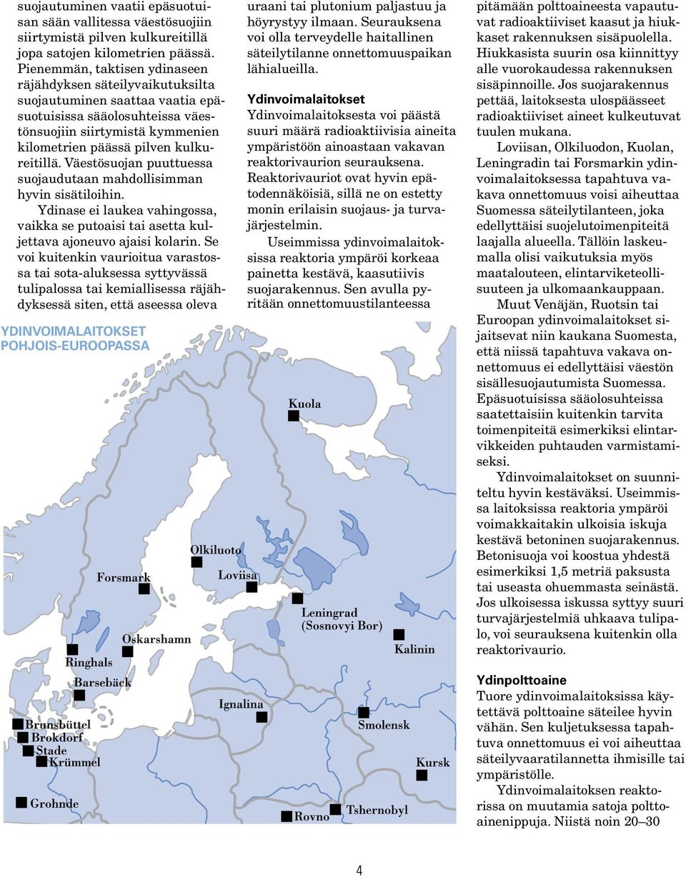 kulkureitillä. Väestösuojan puuttuessa suojaudutaan mahdollisimman hyvin sisätiloihin. Ydinase ei laukea vahingossa, vaikka se putoaisi tai asetta kuljettava ajoneuvo ajaisi kolarin.