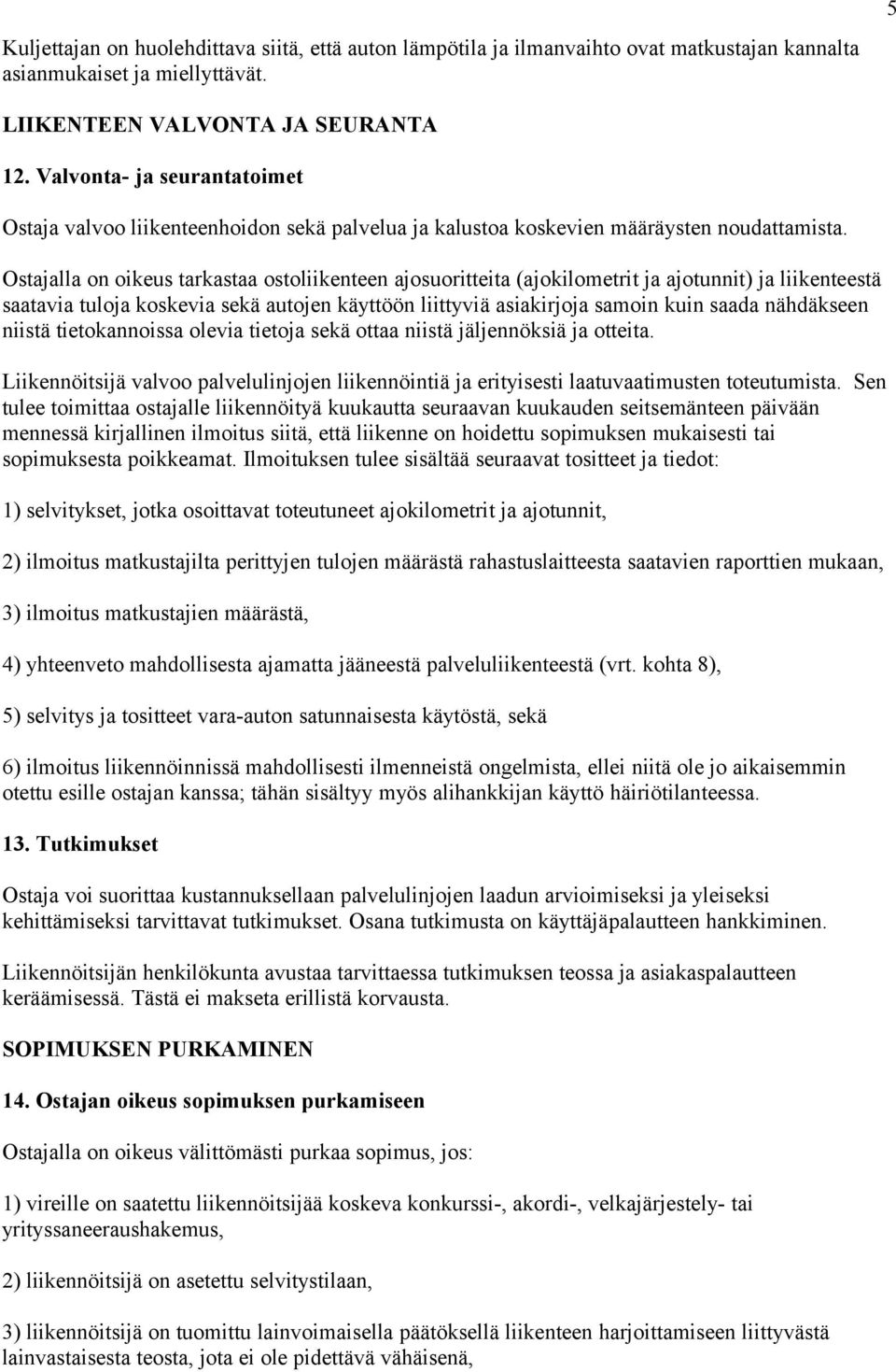 Ostajalla on oikeus tarkastaa ostoliikenteen ajosuoritteita (ajokilometrit ja ajotunnit) ja liikenteestä saatavia tuloja koskevia sekä autojen käyttöön liittyviä asiakirjoja samoin kuin saada