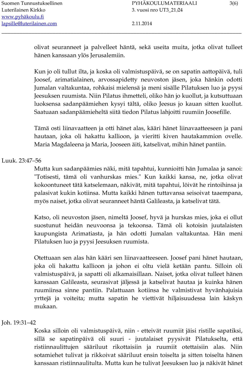 ja meni sisälle Pilatuksen luo ja pyysi Jeesuksen ruumista. Niin Pilatus ihmetteli, oliko hän jo kuollut, ja kutsuttuaan luoksensa sadanpäämiehen kysyi tältä, oliko Jeesus jo kauan sitten kuollut.