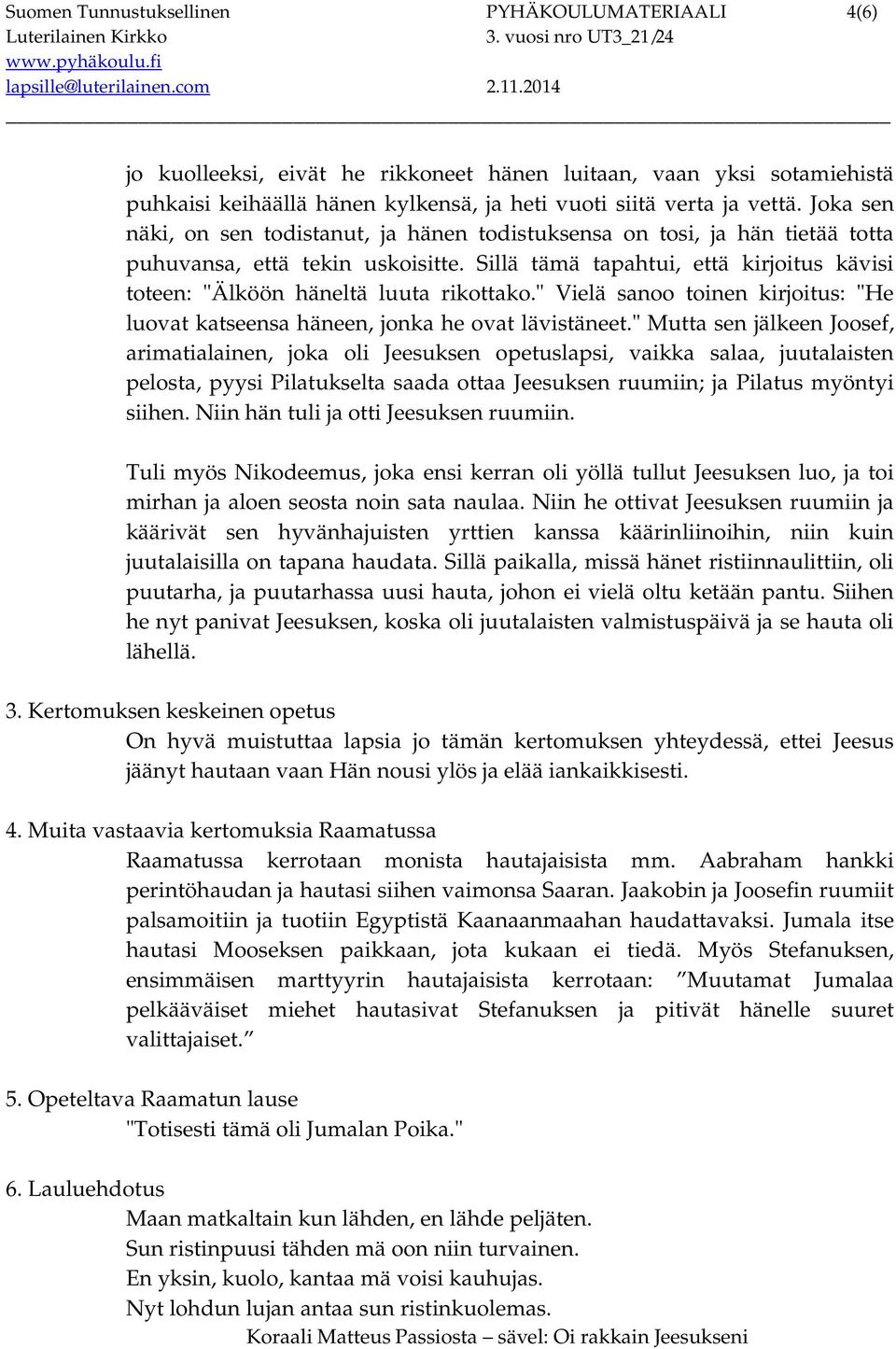 Sillä tämä tapahtui, että kirjoitus kävisi toteen: "Älköön häneltä luuta rikottako." Vielä sanoo toinen kirjoitus: "He luovat katseensa häneen, jonka he ovat lävistäneet.