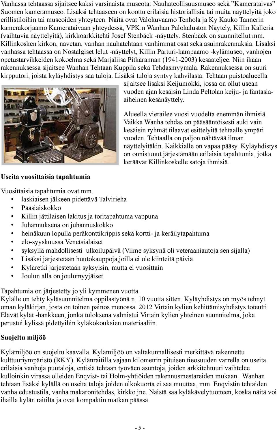 Näitä ovat Valokuvaamo Tenhola ja Ky Kauko Tannerin kamerakorjaamo Kamerataivaan yhteydessä, VPK:n Wanhan Palokaluston Näytely, Killin Kalleria (vaihtuvia näyttelyitä), kirkkoarkkitehti Josef