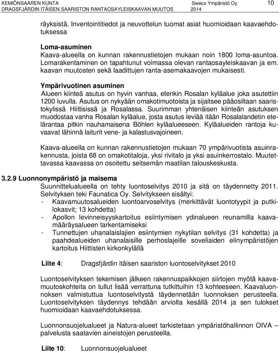 Lomarakentaminen on tapahtunut voimassa olevan rantaosayleiskaavan ja em. kaavan muutosten sekä laadittujen ranta-asemakaavojen mukaisesti.