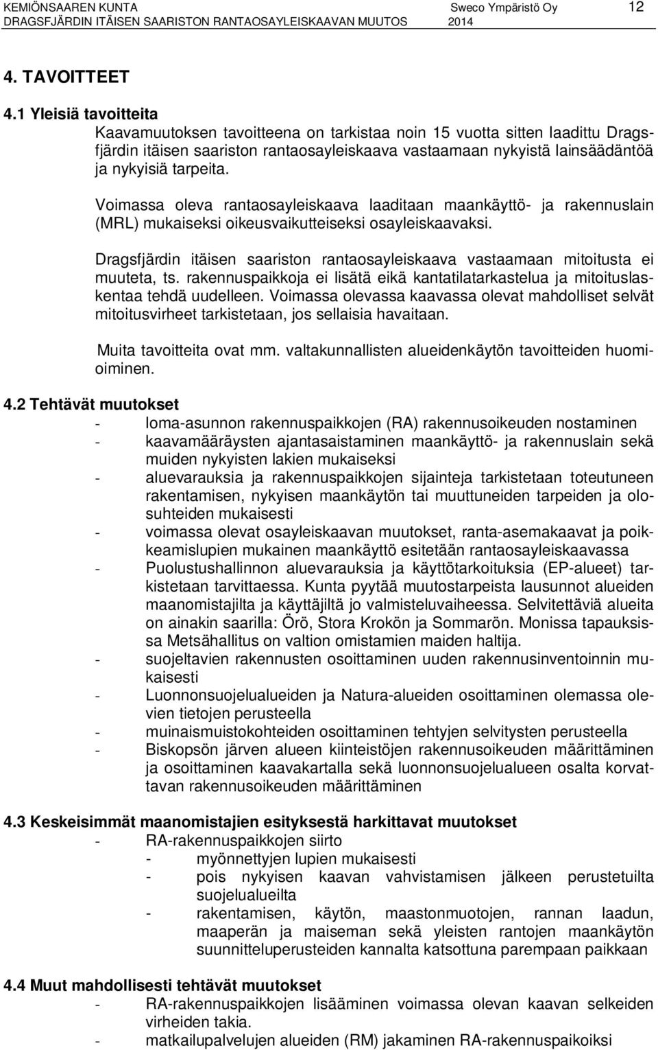 Voimassa oleva rantaosayleiskaava laaditaan maankäyttö- ja rakennuslain (MRL) mukaiseksi oikeusvaikutteiseksi osayleiskaavaksi.