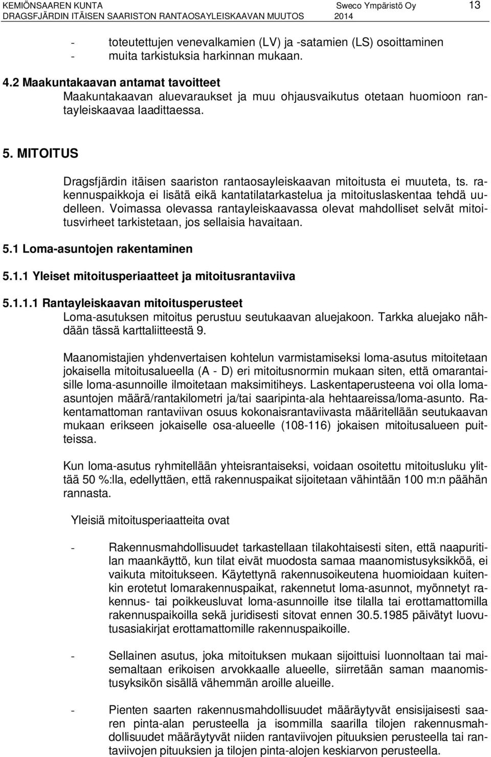 . MITOITUS Dragsfjärdin itäisen saariston rantaosayleiskaavan mitoitusta ei muuteta, ts. rakennuspaikkoja ei lisätä eikä kantatilatarkastelua ja mitoituslaskentaa tehdä uudelleen.