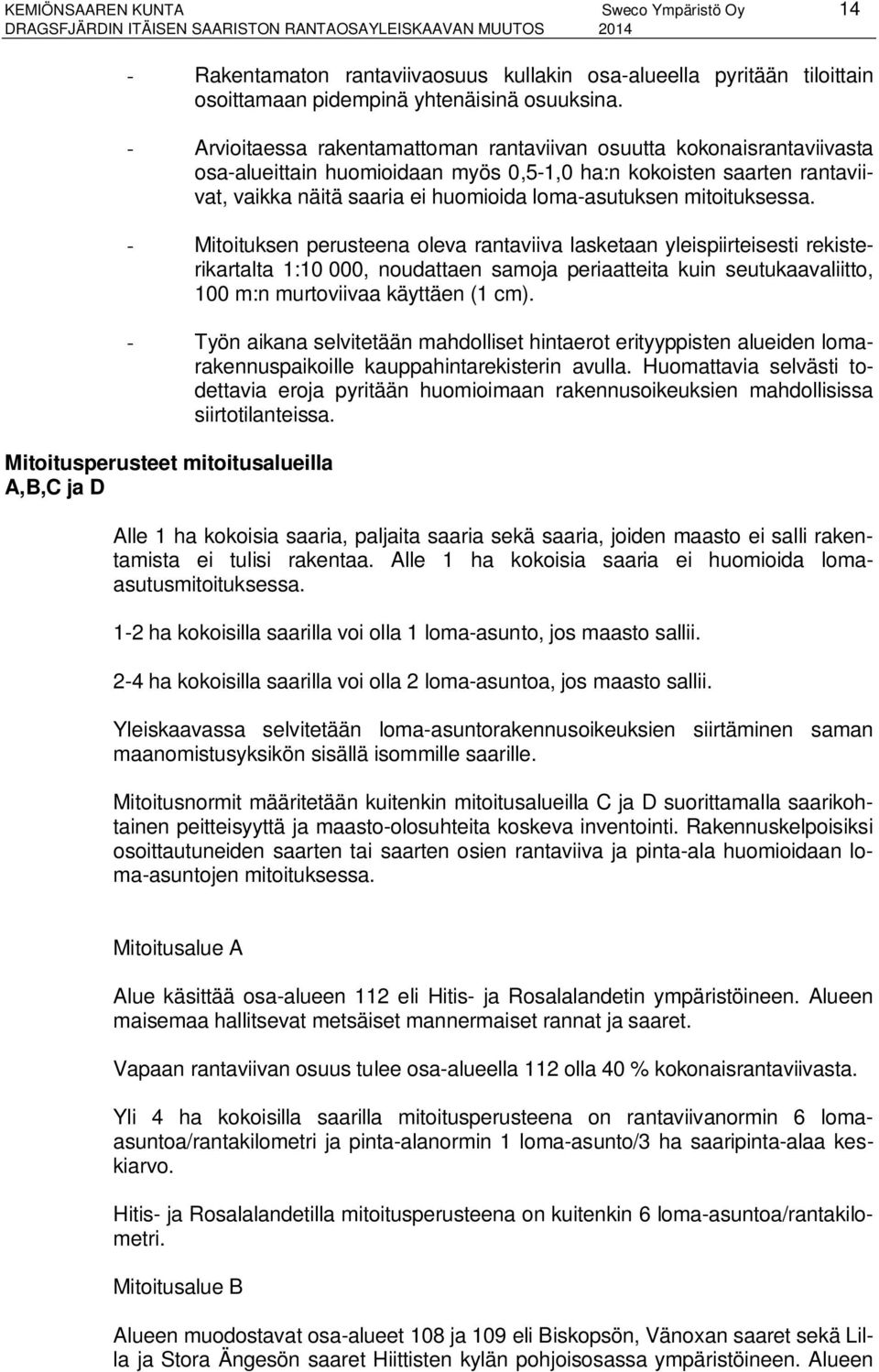 - Arvioitaessa rakentamattoman rantaviivan osuutta kokonaisrantaviivasta osa-alueittain huomioidaan myös 0,-,0 ha:n kokoisten saarten rantaviivat, vaikka näitä saaria ei huomioida loma-asutuksen