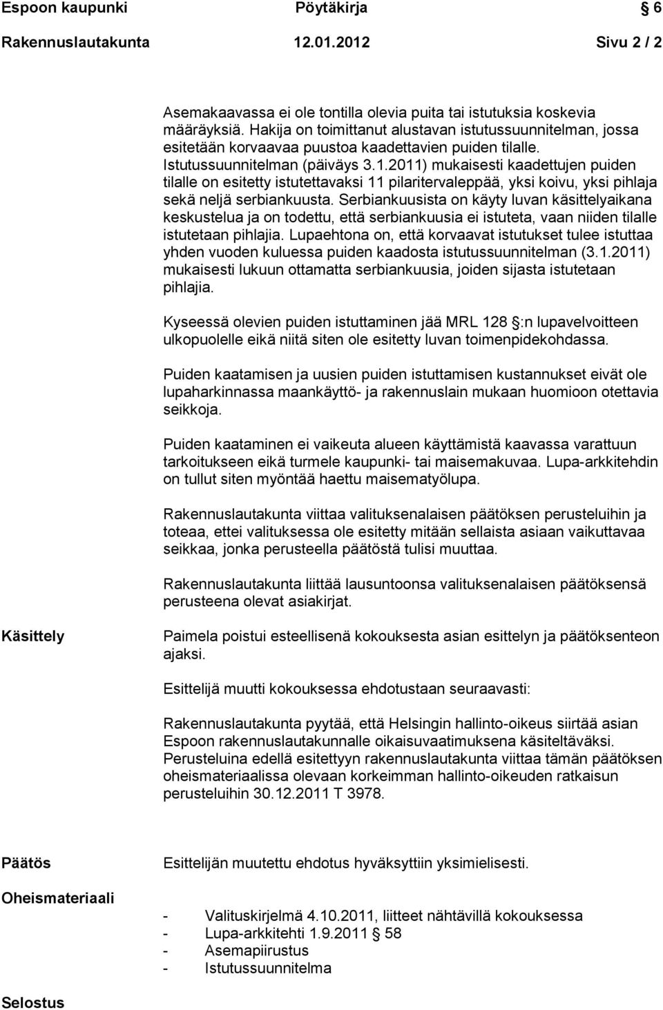 2011) mukaisesti kaadettujen puiden tilalle on esitetty istutettavaksi 11 pilaritervaleppää, yksi koivu, yksi pihlaja sekä neljä serbiankuusta.