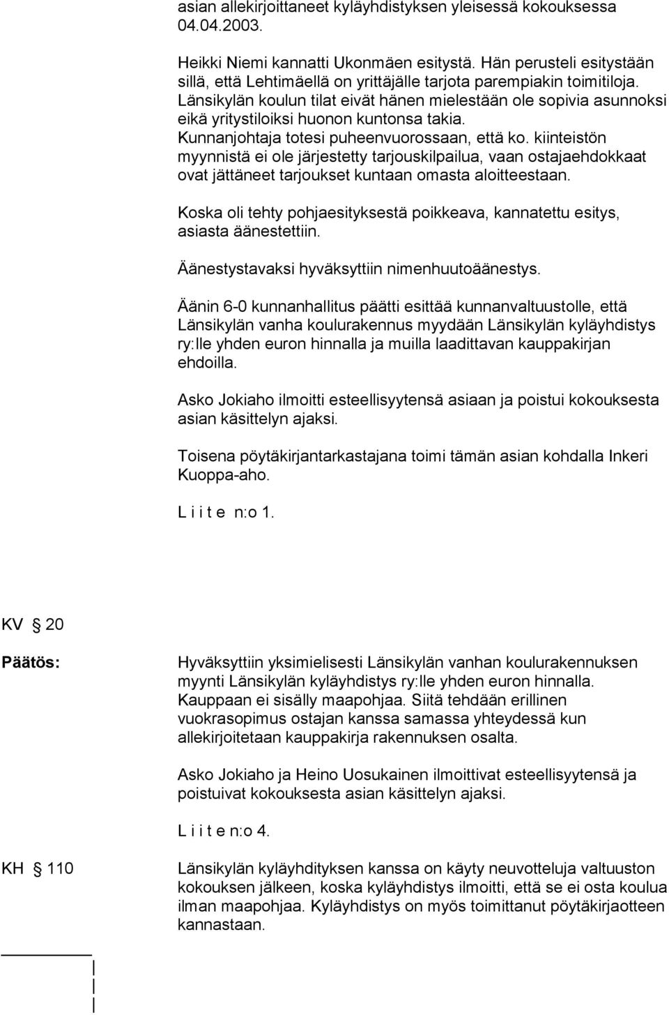 Länsikylän koulun tilat eivät hänen mielestään ole sopivia asunnoksi eikä yritystiloiksi huonon kuntonsa takia. Kunnanjohtaja totesi puheenvuorossaan, että ko.