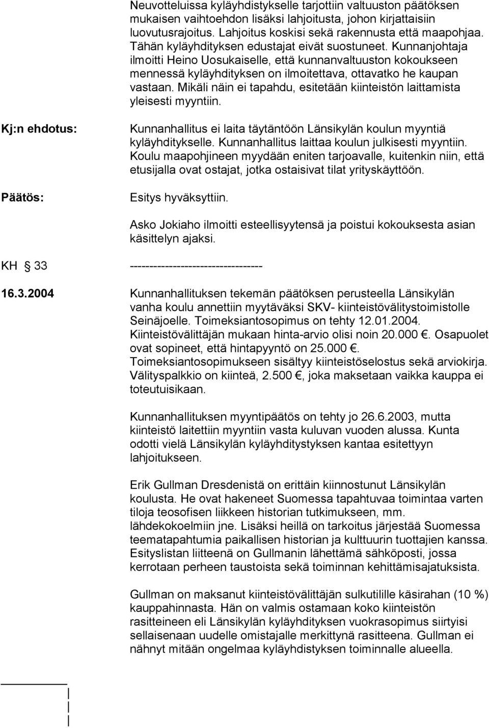 Mikäli näin ei tapahdu, esitetään kiinteistön laittamista yleisesti myyntiin. Kunnanhallitus ei laita täytäntöön Länsikylän koulun myyntiä kyläyhditykselle.