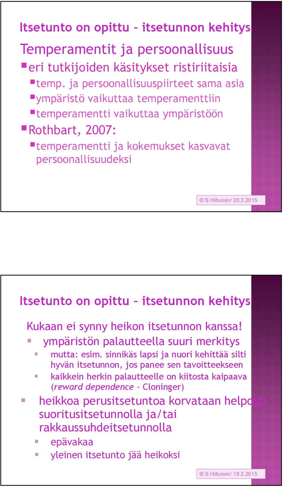 Hiltunen/ 20.3.2015 Itsetunto on opittu itsetunnon kehitys Kukaan ei synny heikon itsetunnon kanssa! ympäristön palautteella suuri merkitys mutta: esim.