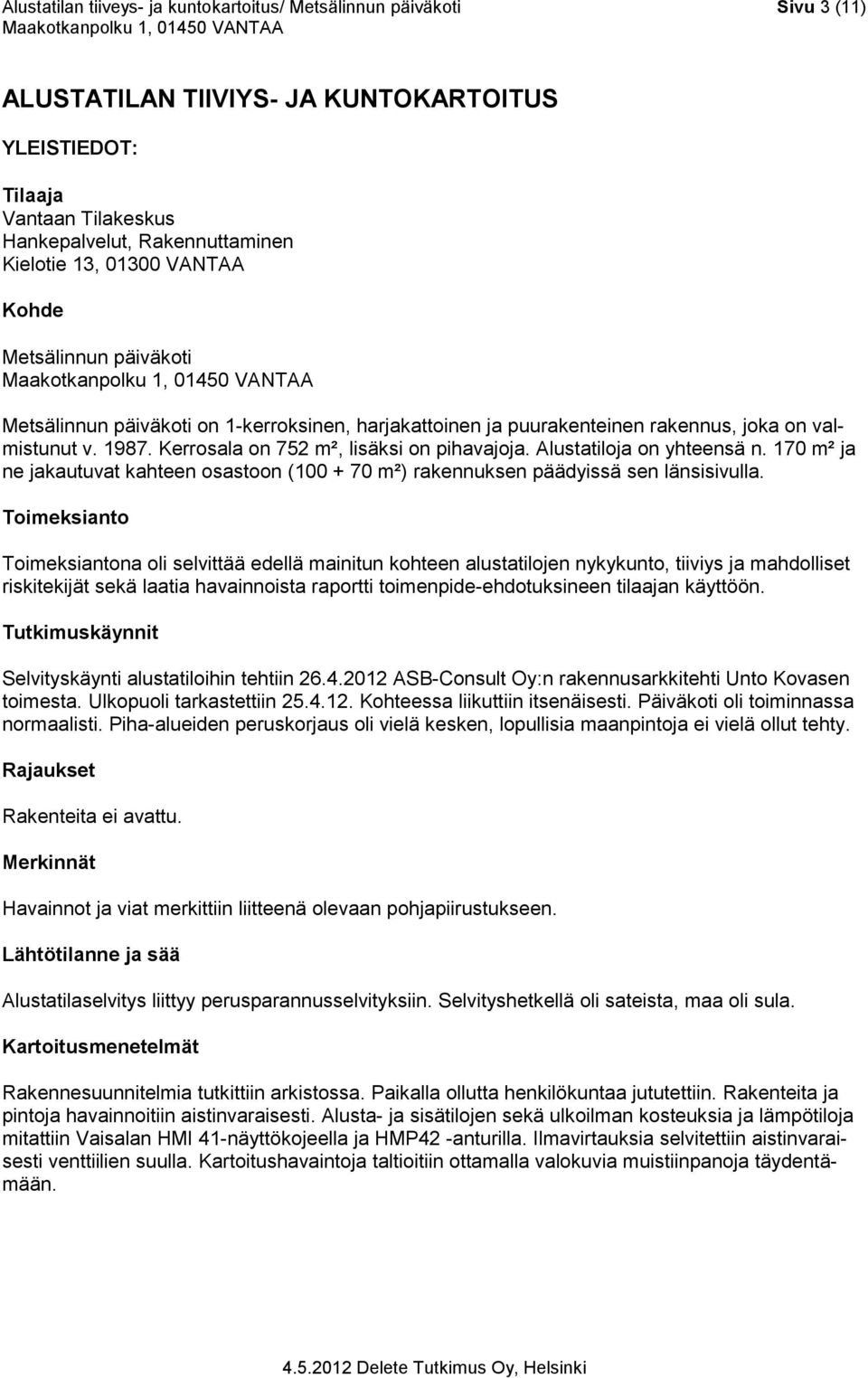 Alustatiloja on yhteensä n. 170 m² ja ne jakautuvat kahteen osastoon (100 + 70 m²) rakennuksen päädyissä sen länsisivulla.