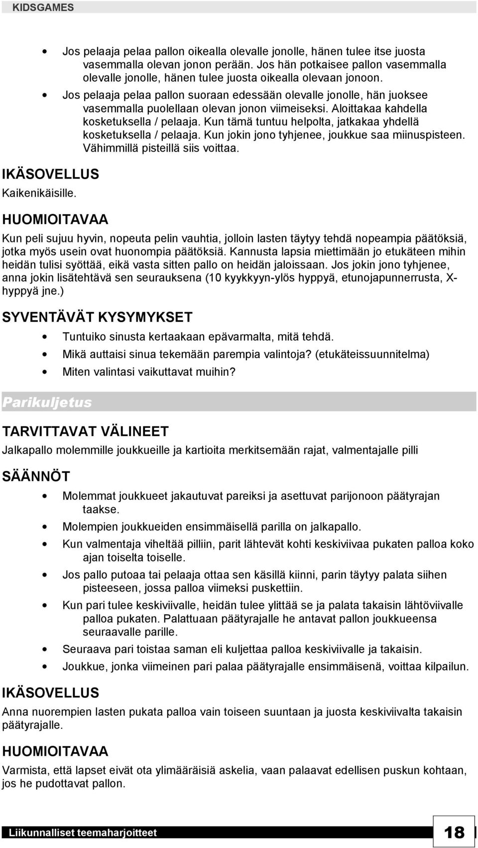 Jos pelaaja pelaa pallon suoraan edessään olevalle jonolle, hän juoksee vasemmalla puolellaan olevan jonon viimeiseksi. Aloittakaa kahdella kosketuksella / pelaaja.