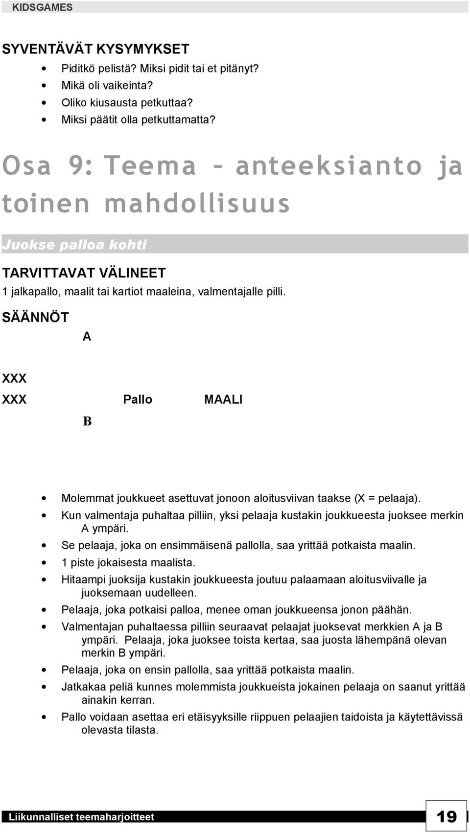 A XXX XXX Pallo MAALI B Molemmat joukkueet asettuvat jonoon aloitusviivan taakse (X = pelaaja). Kun valmentaja puhaltaa pilliin, yksi pelaaja kustakin joukkueesta juoksee merkin A ympäri.