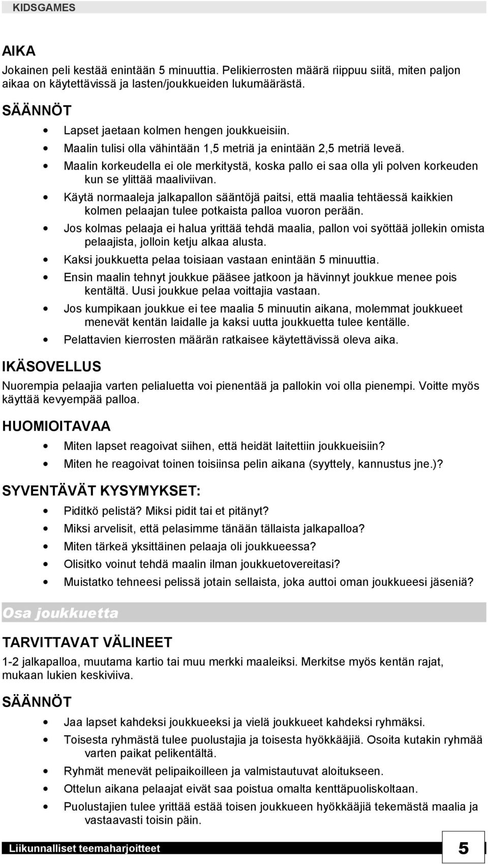 Käytä normaaleja jalkapallon sääntöjä paitsi, että maalia tehtäessä kaikkien kolmen pelaajan tulee potkaista palloa vuoron perään.