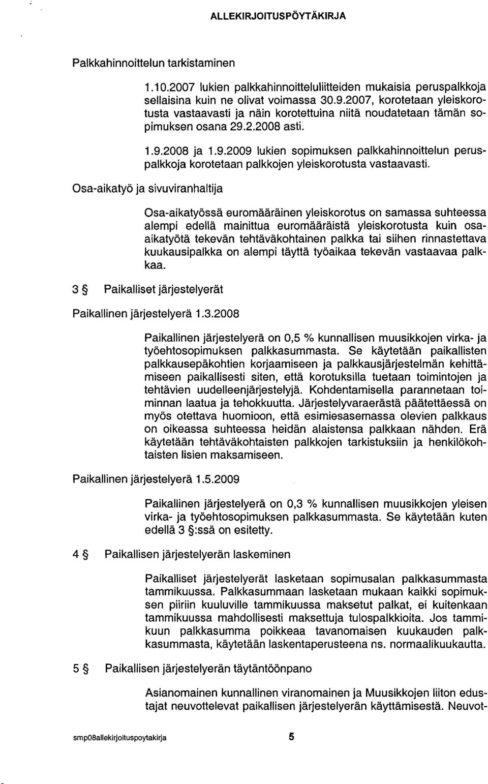 2.2008 asti. 1.9.2008 ja 1.9.2009 lukien sopimuksen palkkahinnoittelun pecuspalkkoja korotetaan palkkojen yleiskorotusta vastaavasti.