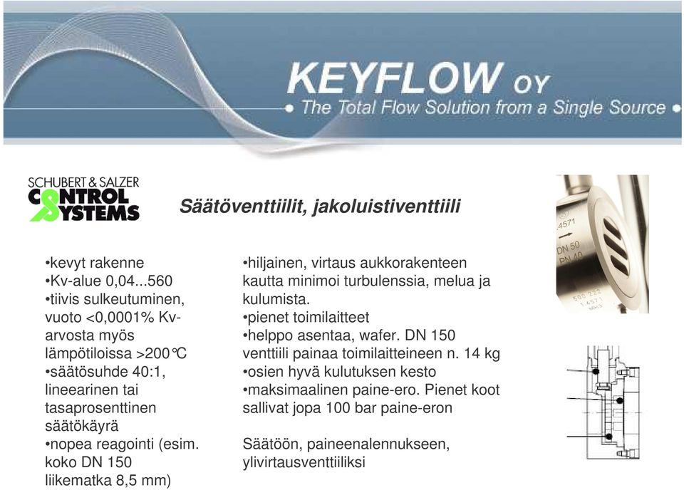 reagointi (esim. koko DN 150 liikematka 8,5 mm) hiljainen, virtaus aukkorakenteen kautta minimoi turbulenssia, melua ja kulumista.