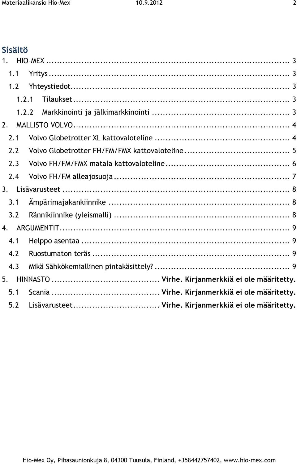 .. 7 3. Lisävarusteet... 8 3.1 Ämpärimajakankiinnike... 8 3.2 Rännikiinnike (yleismalli)... 8 4. ARGUMENTIT... 9 4.1 Helppo asentaa... 9 4.2 Ruostumaton teräs... 9 4.3 Mikä Sähkökemiallinen pintakäsittely?