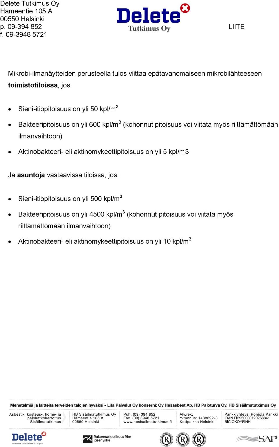 kpl/m 3 Bakteeripitoisuus on yli 600 kpl/m 3 (kohonnut pitoisuus voi viitata myös riittämättömään ilmanvaihtoon) Aktinobakteeri- eli