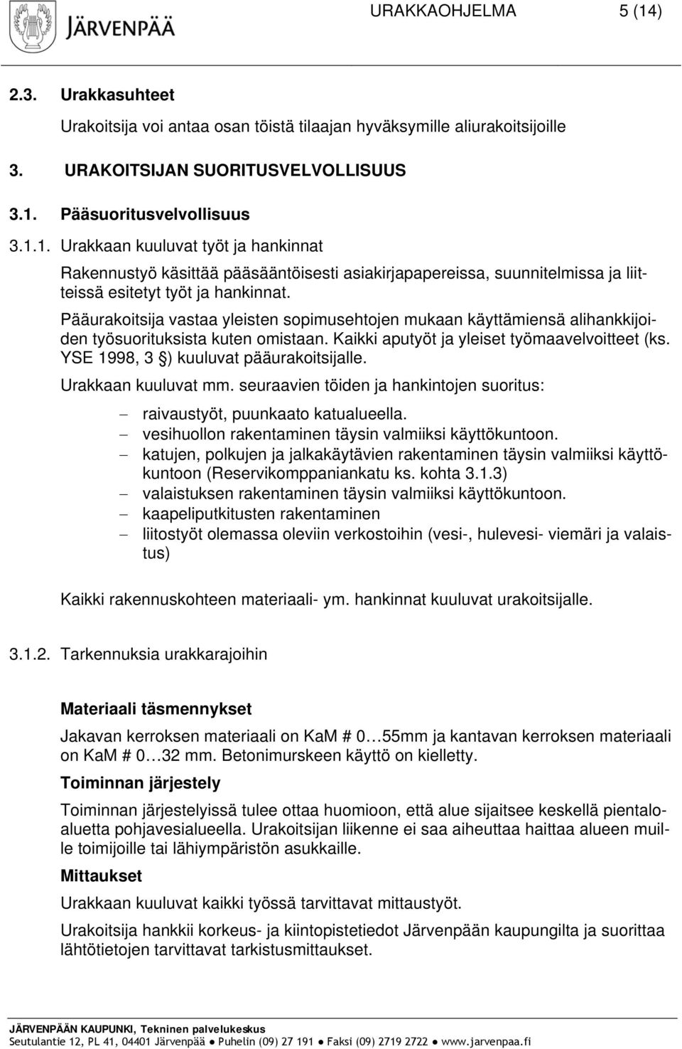 YSE 1998, 3 ) kuuluvat pääurakoitsijalle. Urakkaan kuuluvat mm. seuraavien töiden ja hankintojen suoritus: raivaustyöt, puunkaato katualueella. vesihuollon rakentaminen täysin valmiiksi käyttökuntoon.